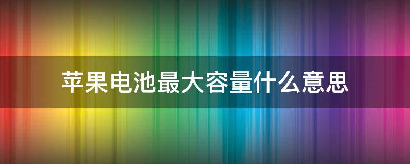 蘋果電池最大容量什么意思 蘋果電池最大容量是啥意思