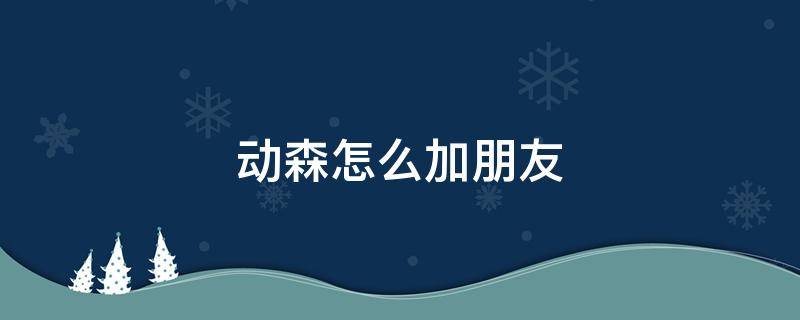 動森怎么加朋友 動森要怎么加好友