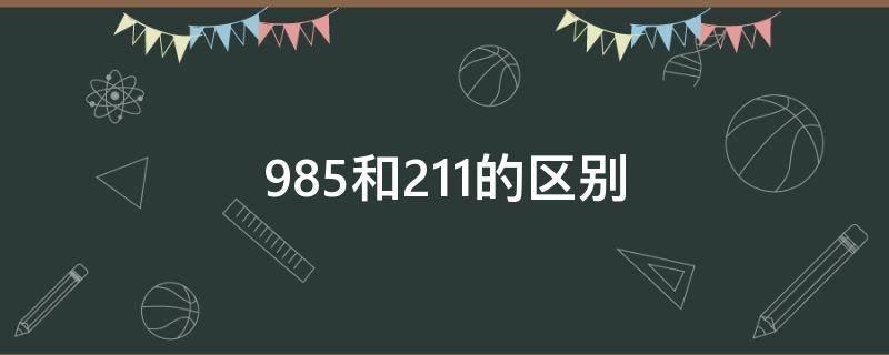 985和211的區(qū)別 985和211的區(qū)別在哪里