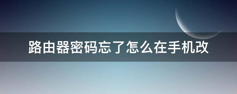 路由器密码忘了怎么在手机改（路由器密码忘了手机怎么改路由器密码）