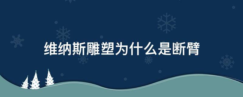 维纳斯雕塑为什么是断臂 维纳斯雕像断臂的由来