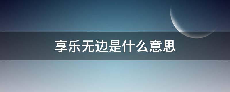 享樂無邊是什么意思 享樂無窮的意思