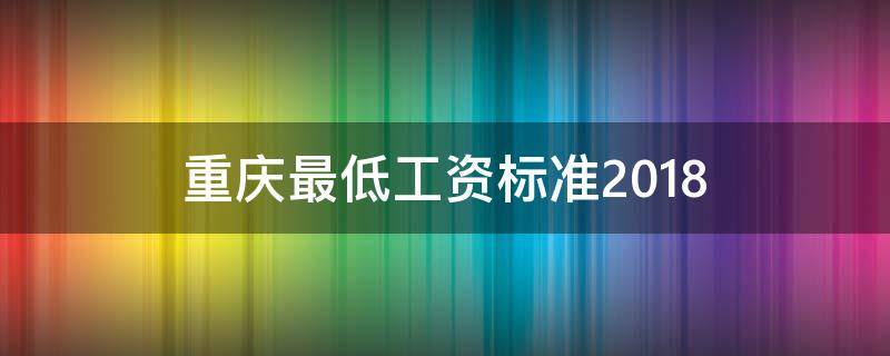 重慶最低工資標(biāo)準(zhǔn)2018 重慶最低工資標(biāo)準(zhǔn)2018最新