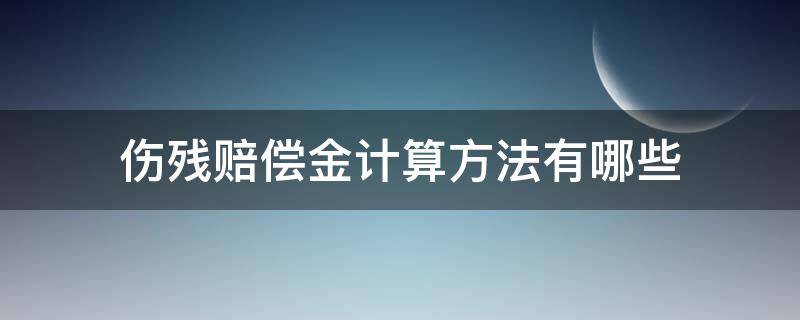 伤残赔偿金计算方法有哪些 伤残赔偿标准计算法