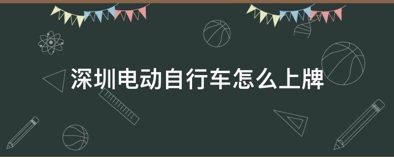 深圳电动自行车怎么上牌（深圳电动自行车怎么上牌照需要什么条件）