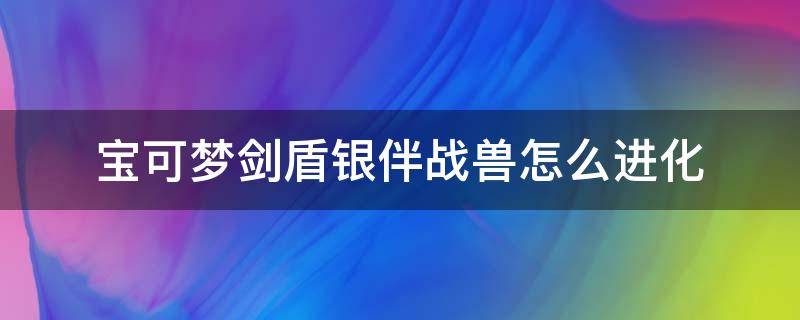 宝可梦剑盾银伴战兽怎么进化（口袋妖怪剑盾银伴战兽进化）