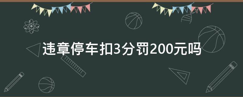 违章停车扣3分罚200元吗 违停扣3分罚款200合理吗