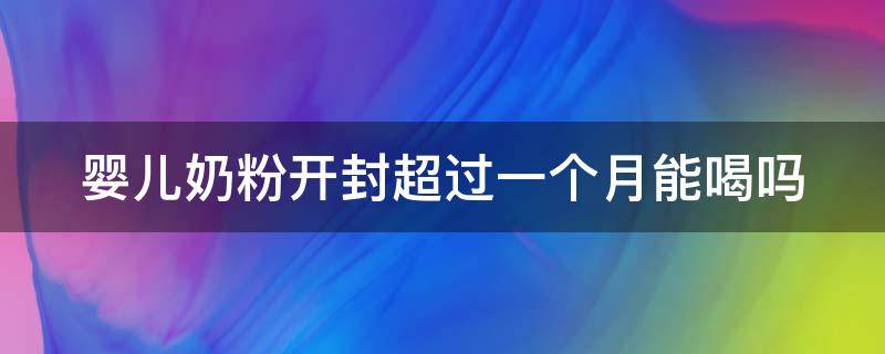 嬰兒奶粉開封超過一個月能喝嗎 嬰兒奶粉開封超過一個月能喝嗎有毒嗎