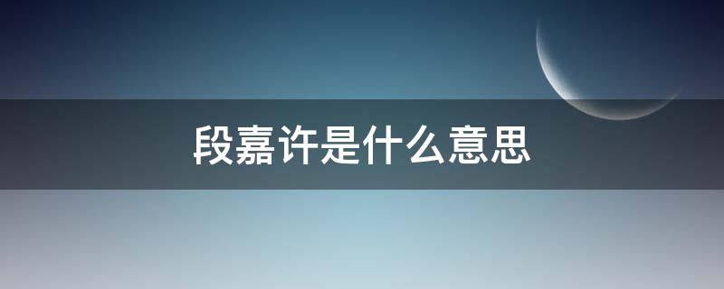 段嘉许是什么意思（人间理想段嘉许是什么意思）