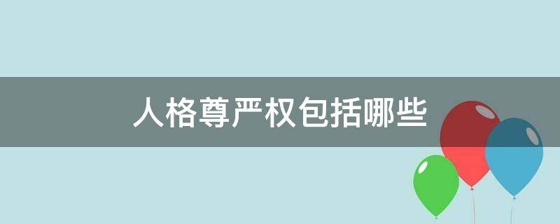 人格尊严权包括哪些 学生人格尊严权包括哪些