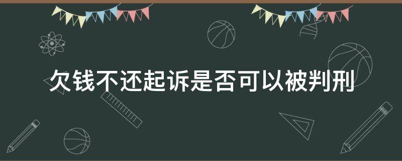 欠錢(qián)不還起訴是否可以被判刑（欠錢(qián)不還法院起訴會(huì)坐牢嗎）