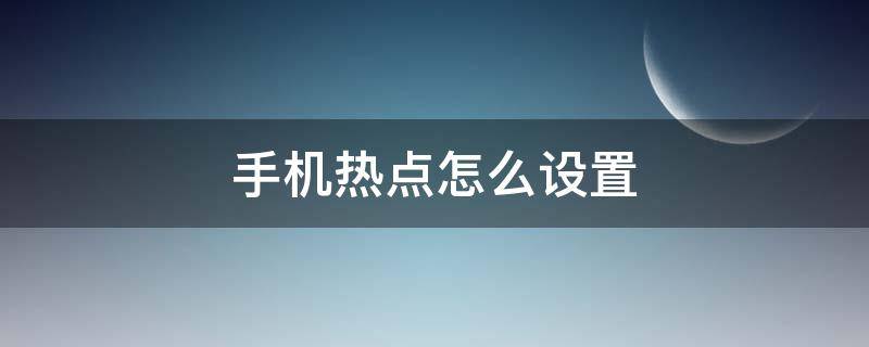 手机热点怎么设置 手机热点怎么设置一个人用