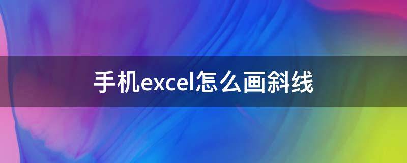 手机excel怎么画斜线（excel表格怎么画斜线里面怎么写字）