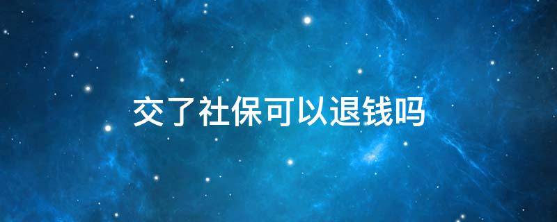 交了社保可以退钱吗（自己交的社保可以退钱吗）