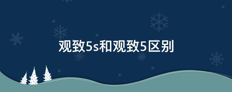 觀致5s和觀致5區(qū)別（觀致5s和觀致5哪個好）