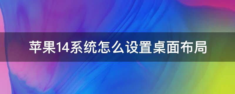 苹果14系统怎么设置桌面布局 苹果14桌面布局教程