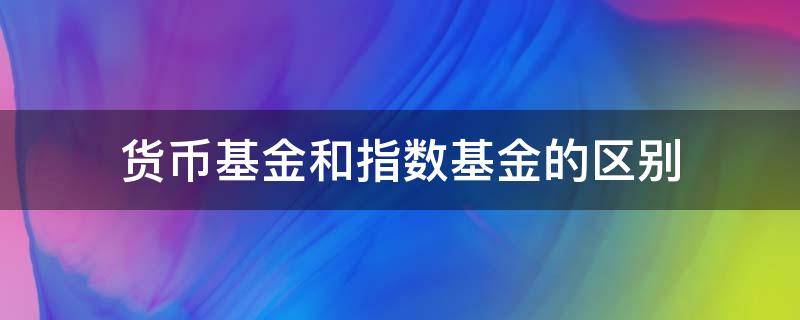 货币基金和指数基金的区别 指数型和货币型基金区别