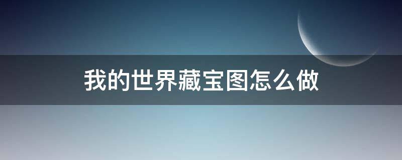 我的世界藏宝图怎么做 我的世界如何做藏宝图