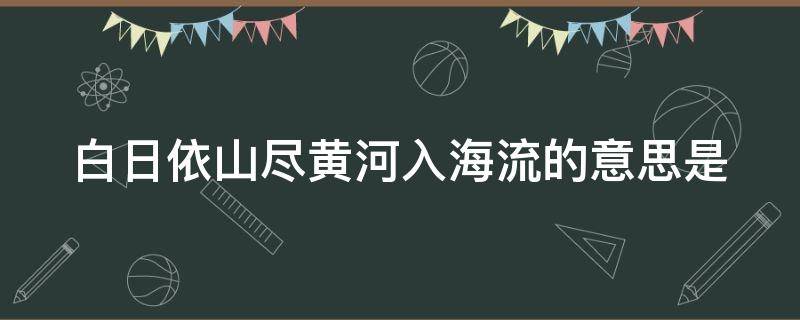 白日依山盡黃河入海流的意思是 白日依山盡黃河入海流的意思是二年級(jí)