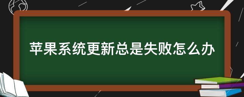 苹果系统更新总是失败怎么办（苹果更新失败怎么办?）