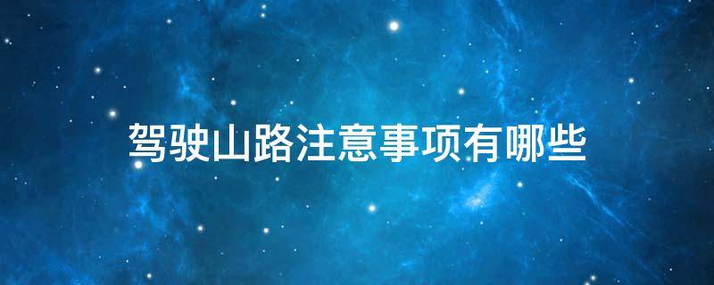 驾驶山路注意事项有哪些 行驶山路要注意什么