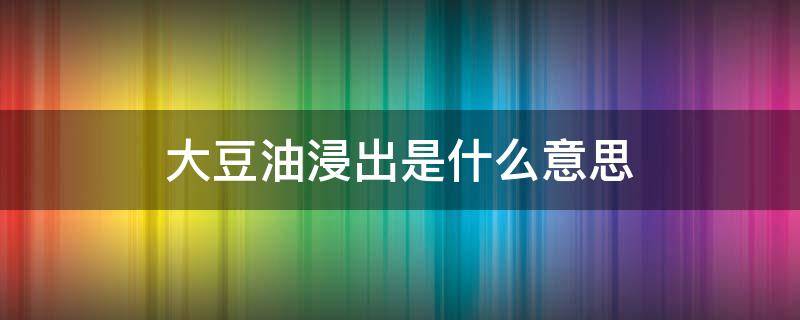 大豆油浸出是什么意思 浸出油后的大豆什么樣