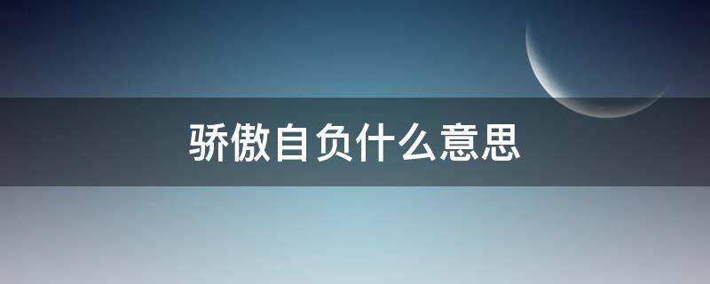 骄傲自负什么意思（自负高傲是什么意思）