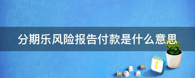 分期乐风险报告付款是什么意思 分期乐风险报告有用吗