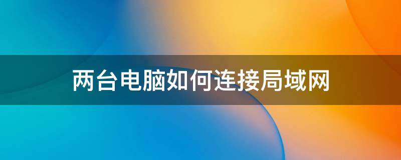 两台电脑如何连接局域网（两台电脑如何连接局域网玩红警）