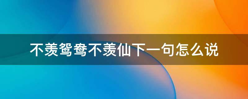 不羡鸳鸯不羡仙下一句怎么说 不羡鸳鸯不羡仙下一句是什么?