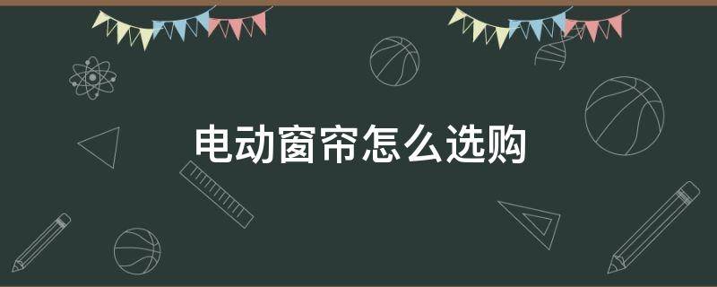 電動窗簾怎么選購 電動窗簾基本選購知識哪里有