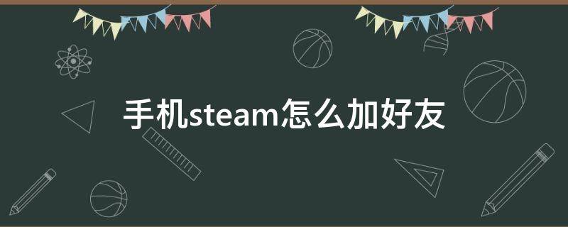 手機(jī)steam怎么加好友（手機(jī)steam怎么加好友ID）