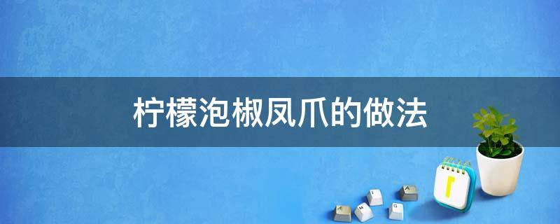 柠檬泡椒凤爪的做法 柠檬泡椒凤爪的做法 正宗