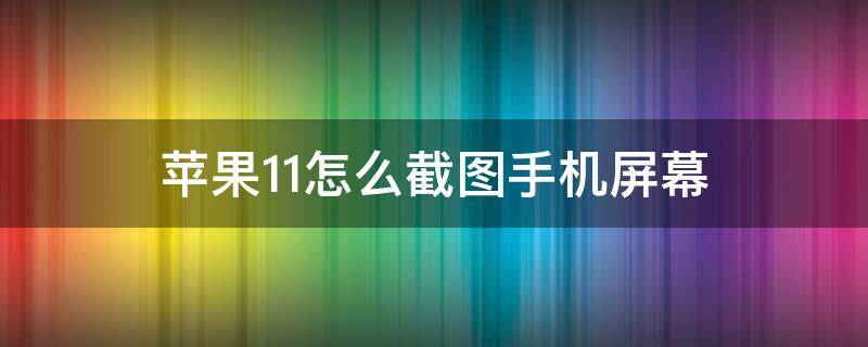 苹果11怎么截图手机屏幕（苹果11怎么截图手机屏幕教程）