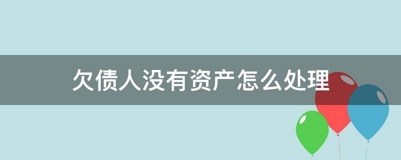 欠债人没有资产怎么处理 欠债人没有钱也没有财产怎么办