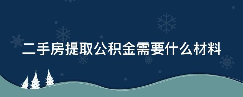 二手房提取公积金需要什么材料（二手房提取住房公积金需要哪些材料）