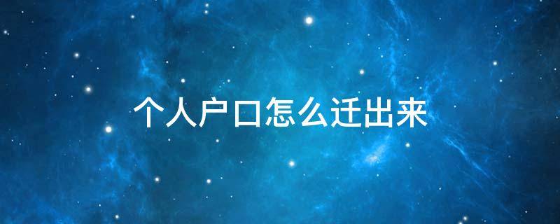 個(gè)人戶口怎么遷出來(lái)（如何將個(gè)人戶口從戶口本里遷出來(lái)）