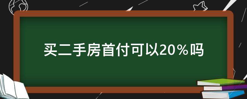 买二手房首付可以20％吗（买二手房首付可以20%吗,贷款银行是邮政储蓄银行）