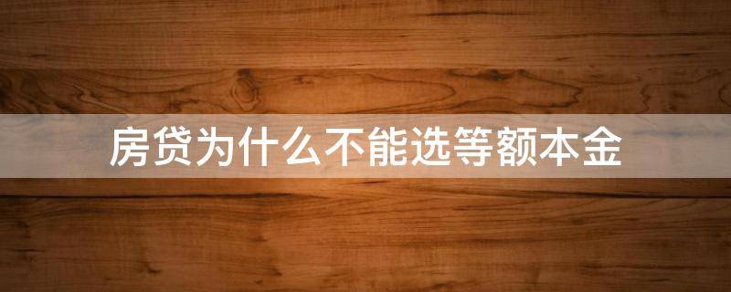 房贷为什么不能选等额本金 房贷选等额本金有条件吗