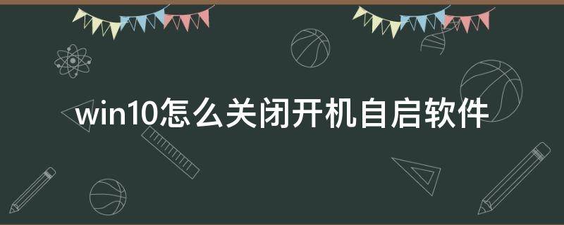 win10怎么關閉開機自啟軟件（win10怎么關閉開機自啟軟件360）