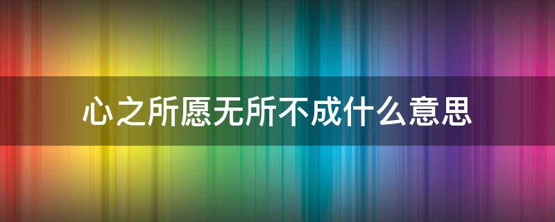 心之所愿无所不成什么意思 心之所愿无所不能什么意思