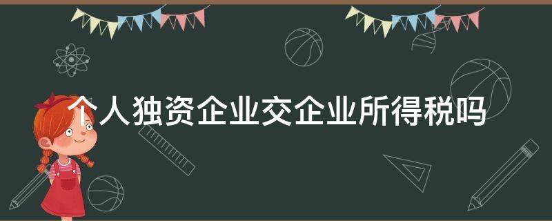 個人獨資企業(yè)交企業(yè)所得稅嗎（個人獨資企業(yè)交企業(yè)所得稅嗎 2021 廣西）