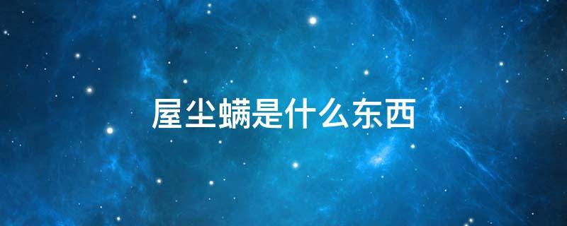 屋尘螨是什么东西（屋尘螨是什么东西空气中有粉尘螨吗,可被人吸取吗）