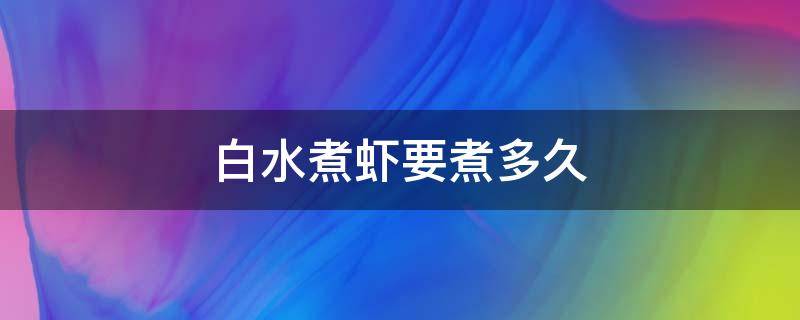 白水煮虾要煮多久 白水煮虾要煮几分钟