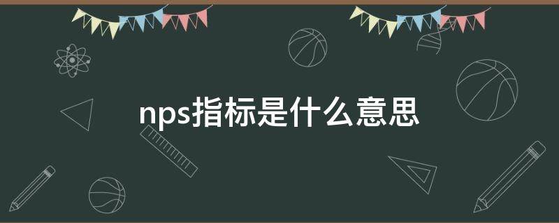 nps指标是什么意思（nps和nss指标是什么意思）