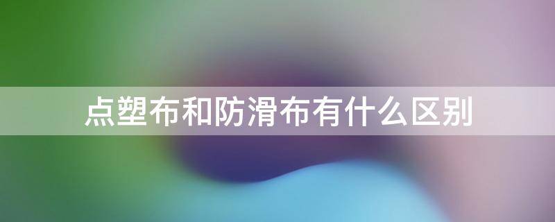 点塑布和防滑布有什么区别（防滑布是什么材质）