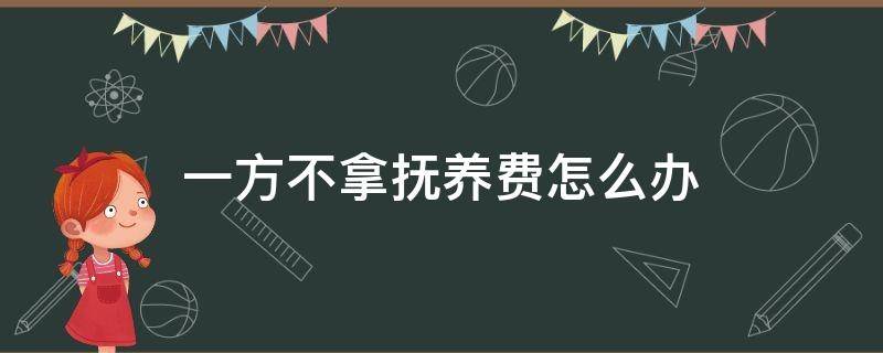 一方不拿撫養(yǎng)費怎么辦（一方不用支付撫養(yǎng)費有效嗎）