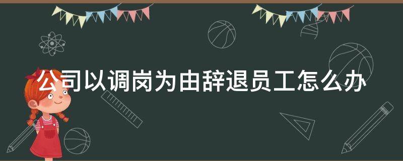 公司以調(diào)崗為由辭退員工怎么辦 公司以調(diào)崗為由迫使員工離職怎么辦