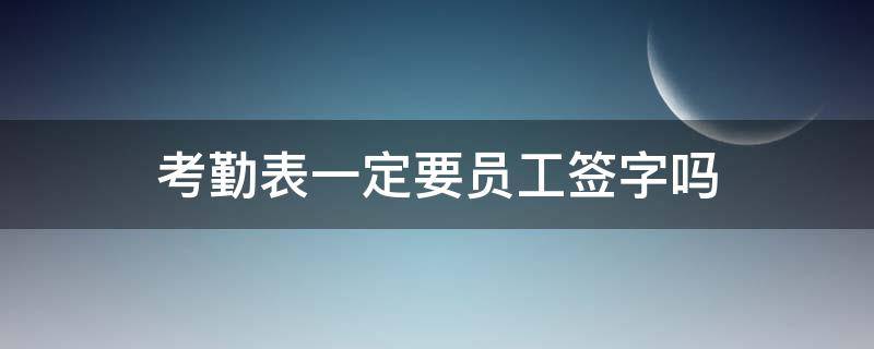 考勤表一定要員工簽字嗎 考勤表誰簽字