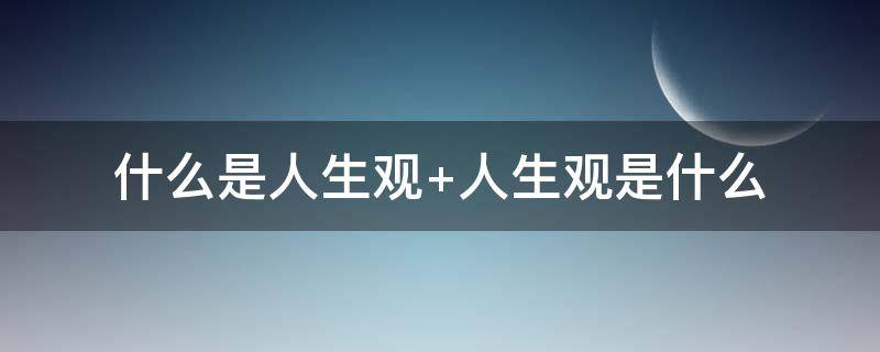 什么是人生觀 什么是人生觀價(jià)值觀世界觀三者有什么聯(lián)系